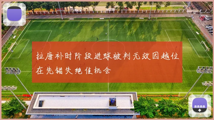 拉唐补时阶段进球被判无效因越位在先错失绝佳机会
