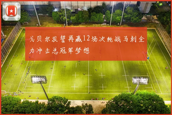 戈贝尔发誓再赢12场次轮战马刺全力冲击总冠军梦想
