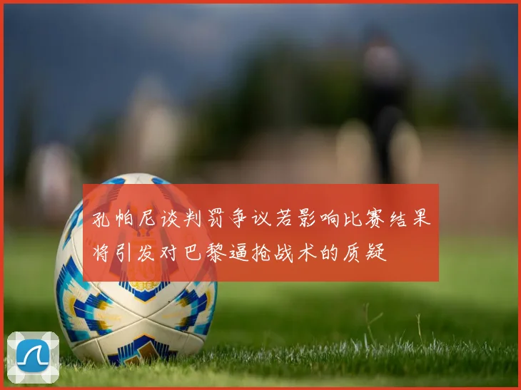孔帕尼谈判罚争议若影响比赛结果将引发对巴黎逼抢战术的质疑