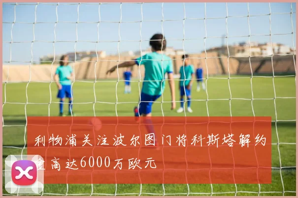 利物浦关注波尔图门将科斯塔解约金高达6000万欧元